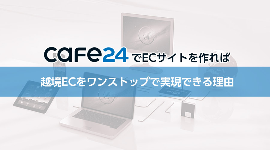 Cafe24なら越境ECをワンストップで実現可能