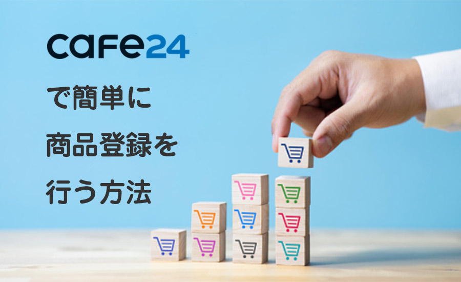 Cafe24で商品を簡単に登録する方法とは？