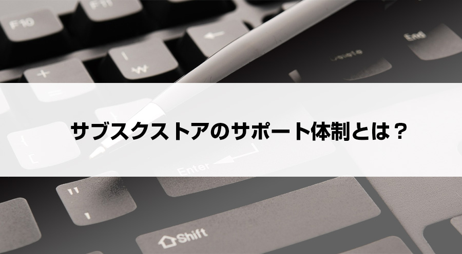 サブスクストア(旧 たまごリピート)のサポート体制とは？