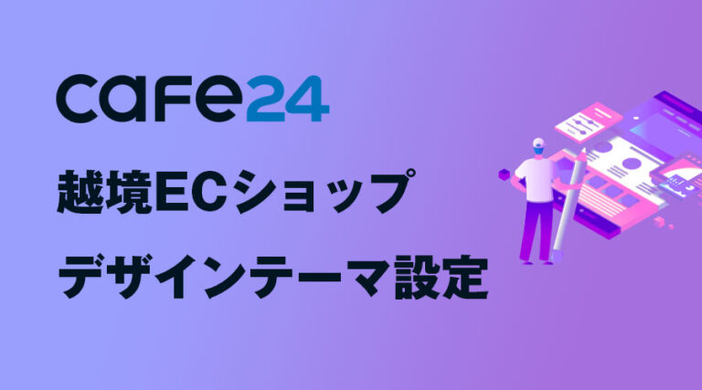 無料で越境EC対応ECサイトを開設できる「Cafe24」の越境ECショップデザインテーマ設定とは？