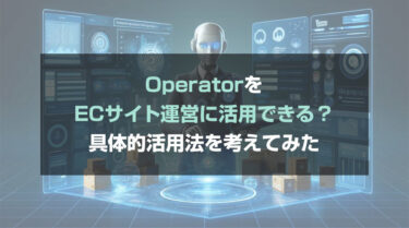 OpenAIの「Operator」をECサイト運営に活用する方法を考えてみた